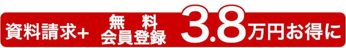 資料請求＋仮会員登録で3.8万円お得に